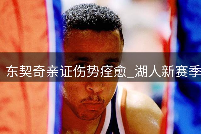 东契奇亲证伤势痊愈 湖人新赛季阵容重组引关注