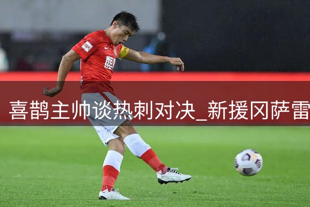 喜鹊主帅谈热刺对决 新援冈萨雷斯有望登场