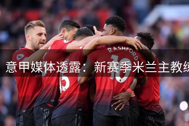 意甲媒体透露：新赛季米兰主教练阿莫林会把丘库埃泽调教得更全面