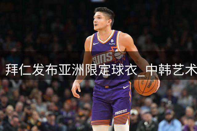 拜仁发布亚洲限定球衣 中韩艺术家联名设计引爆收藏热潮