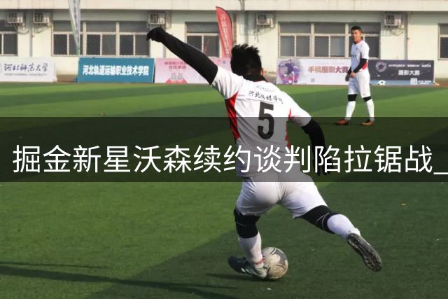 掘金新星沃森续约谈判陷拉锯战 资质报价或成破局关键