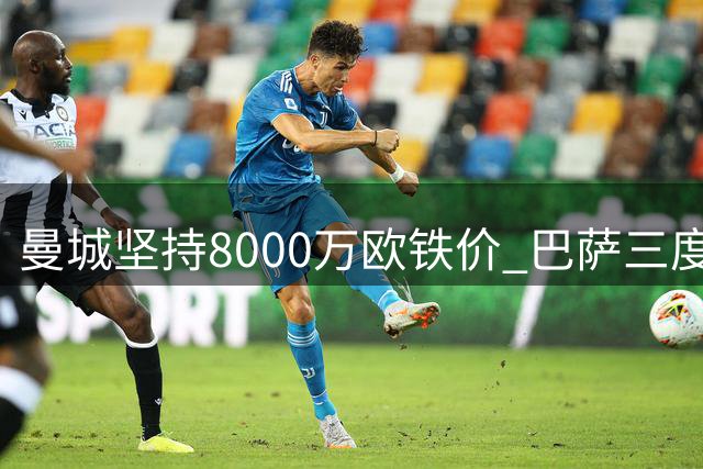 曼城坚持8000万欧铁价 巴萨三度求购罗德里均遭拒