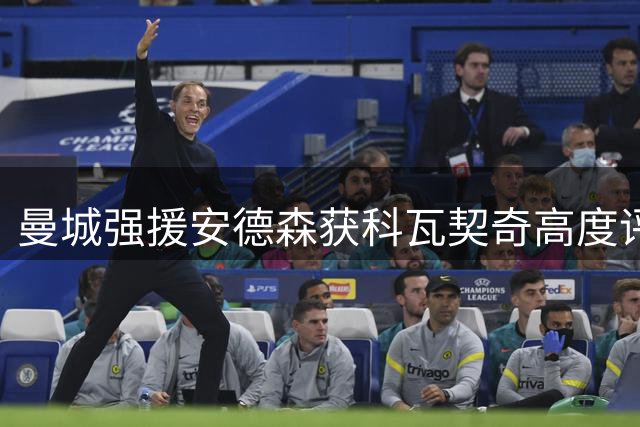 曼城强援安德森获科瓦契奇高度评价：天赋与体能兼备的未来之星