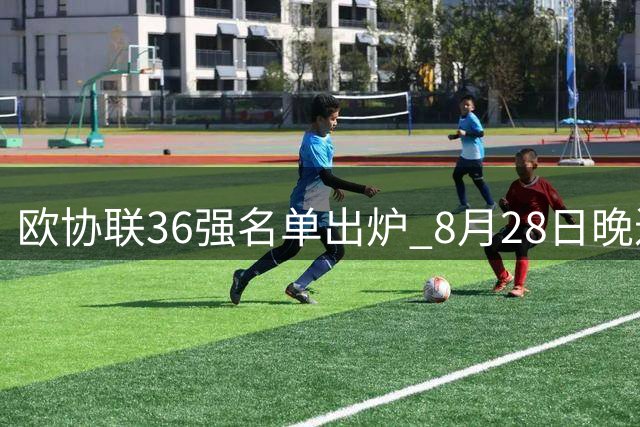 欧协联36强名单出炉 8月28日晚进行赛事抽签