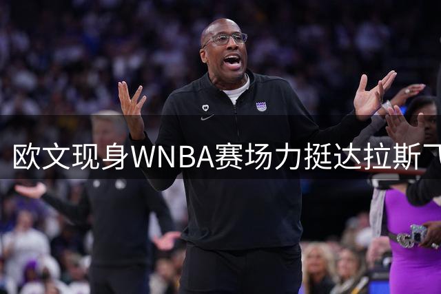 欧文现身WNBA赛场力挺达拉斯飞翼，伤病康复进展顺利