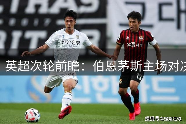 英超次轮前瞻：伯恩茅斯主场对决埃弗顿，历史战绩占优