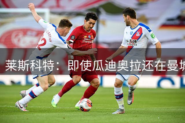 莱斯科特：即使瓜迪奥拉还在曼城，我也认为阿森纳是夺冠热门