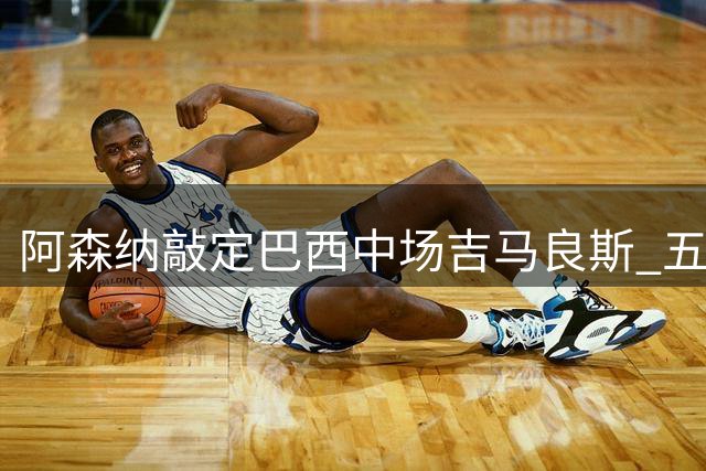 阿森纳敲定巴西中场吉马良斯 五年合约细节曝光